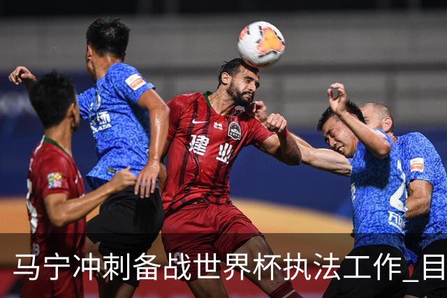 马宁冲刺备战世界杯执法工作 目前身体状态良好